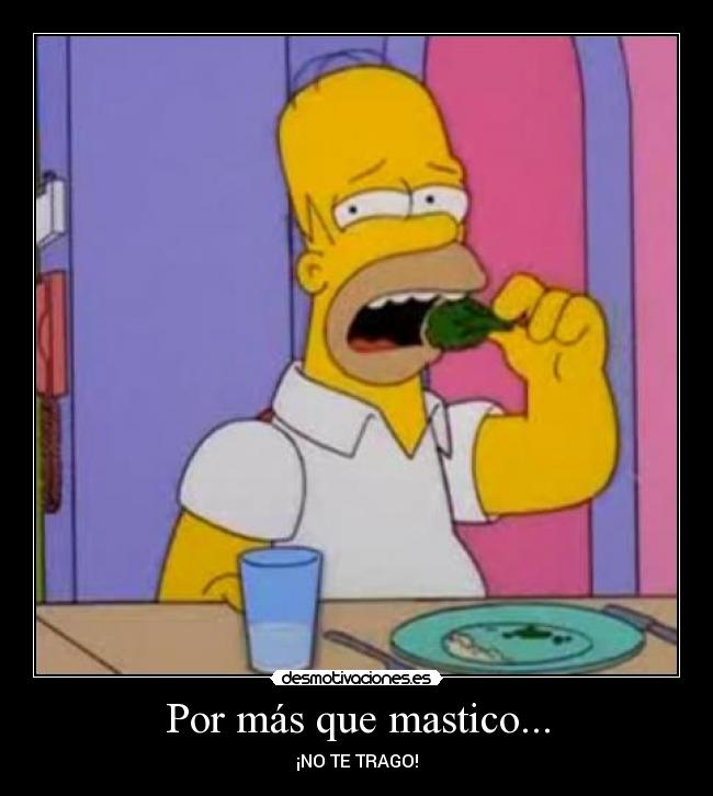 Por más que mastico... - ¡NO TE TRAGO!