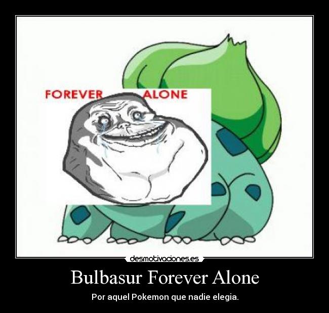 Bulbasur Forever Alone - Por aquel Pokemon que nadie elegia.