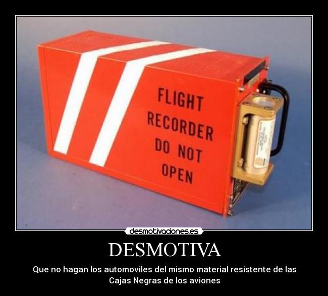 DESMOTIVA - Que no hagan los automoviles del mismo material resistente de las
Cajas Negras de los aviones