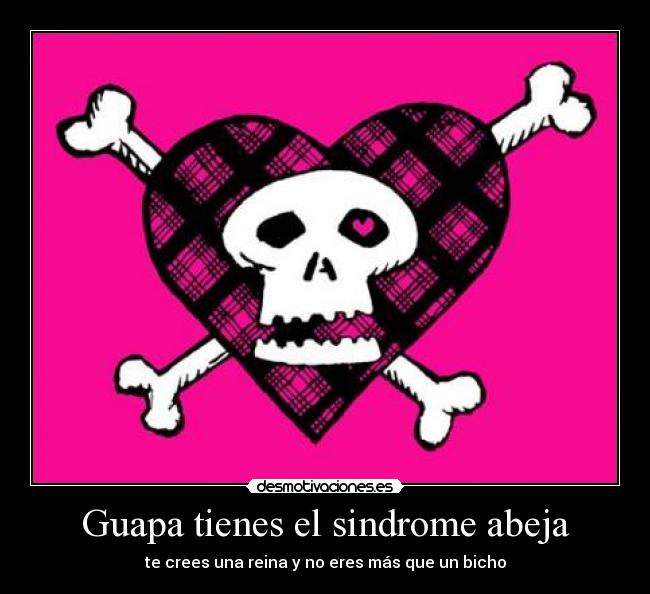 Guapa tienes el sindrome abeja - te crees una reina y no eres más que un bicho