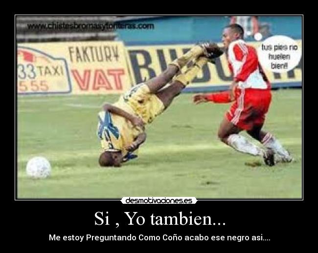 Si , Yo tambien... - Me estoy Preguntando Como Coño acabo ese negro asi....