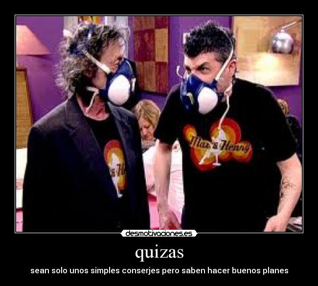 quizas - sean solo unos simples conserjes pero saben hacer buenos planes