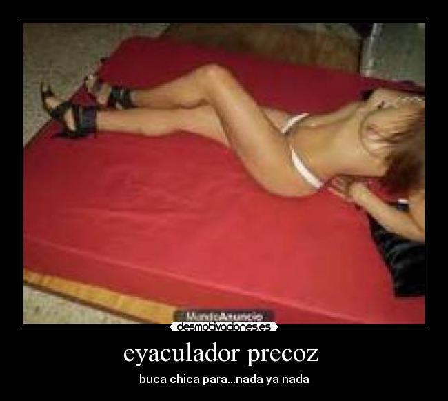 eyaculador precoz - buca chica para...nada ya nada
