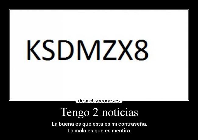 Tengo 2 noticias - La buena es que esta es mi contraseña.
La mala es que es mentira.