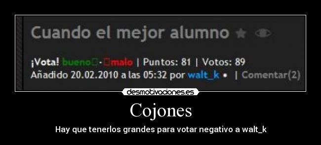 Cojones - Hay que tenerlos grandes para votar negativo a walt_k
