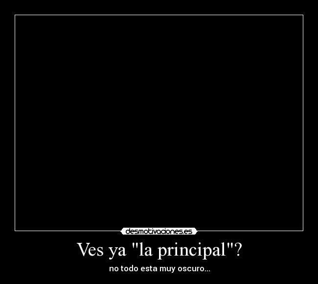 Ves ya la principal? -