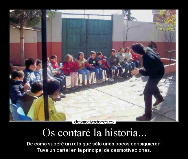 Os contaré la historia... - De como superé un reto que sólo unos pocos consiguieron.
Tuve un cartel en la principal de desmotivaciones.