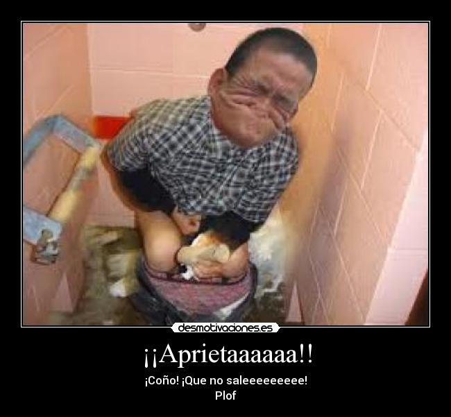 ¡¡Aprietaaaaaa!! - ¡Coño! ¡Que no saleeeeeeeee!
Plof