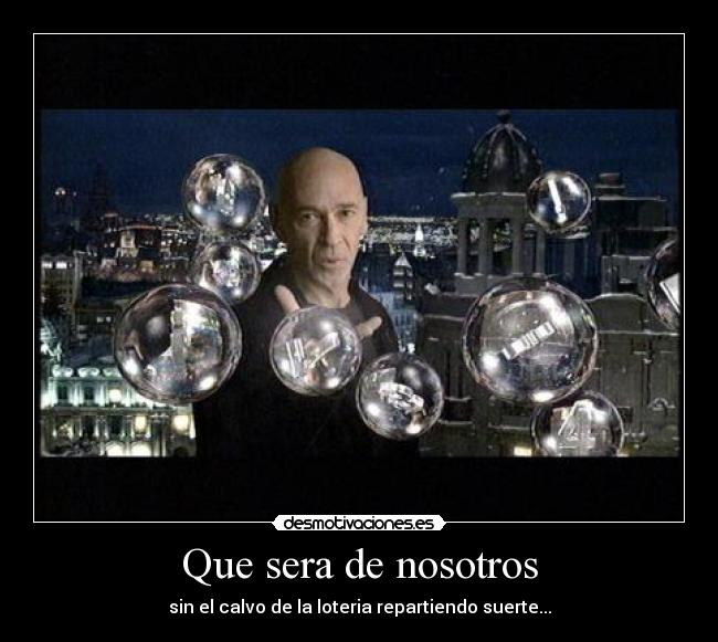 Que sera de nosotros - sin el calvo de la loteria repartiendo suerte...
