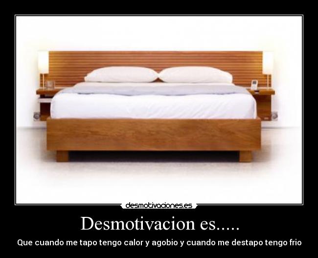 Desmotivacion es..... - Que cuando me tapo tengo calor y agobio y cuando me destapo tengo frio