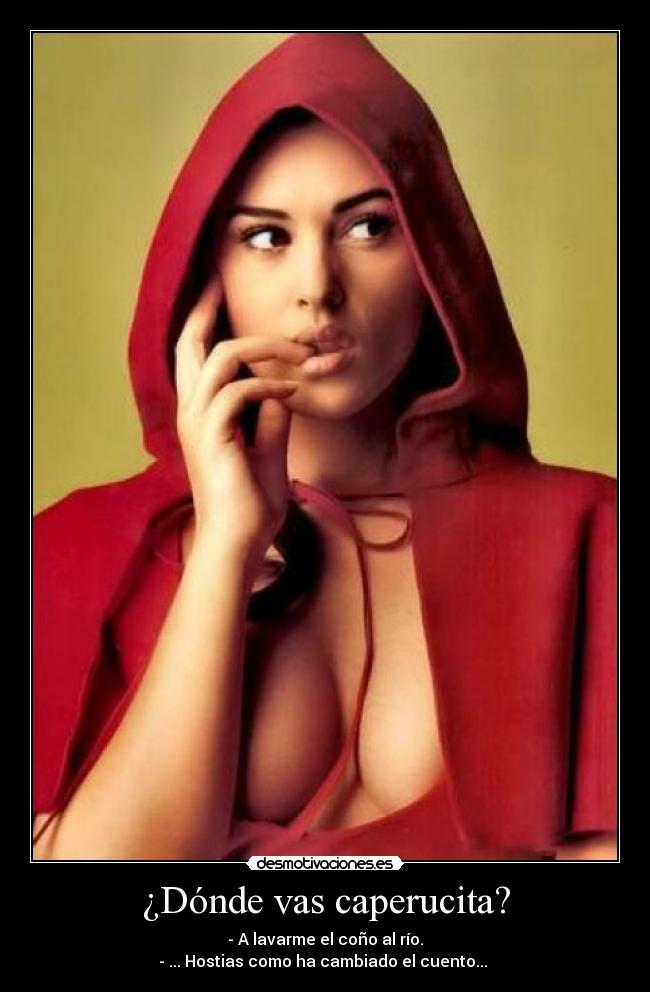 ¿Dónde vas caperucita? - - A lavarme el coño al río.
- ... Hostias como ha cambiado el cuento...