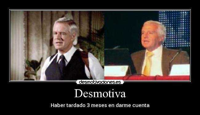 Desmotiva - Haber tardado 3 meses en darme cuenta
