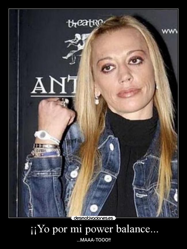 ¡¡Yo por mi power balance... - ...MAAA-TOOO!!