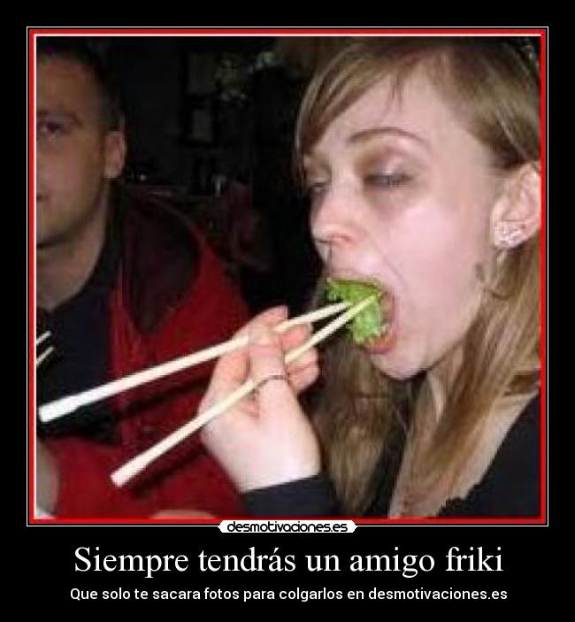 Siempre tendrás un amigo friki - Que solo te sacara fotos para colgarlos en desmotivaciones.es