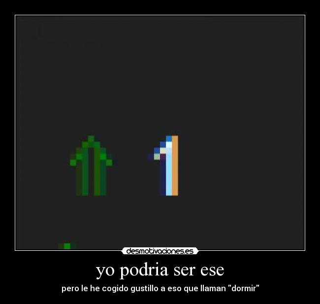 yo podria ser ese - pero le he cogido gustillo a eso que llaman dormir