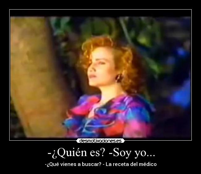 -¿Quién es? -Soy yo... - -¿Qué vienes a buscar? - La receta del médico