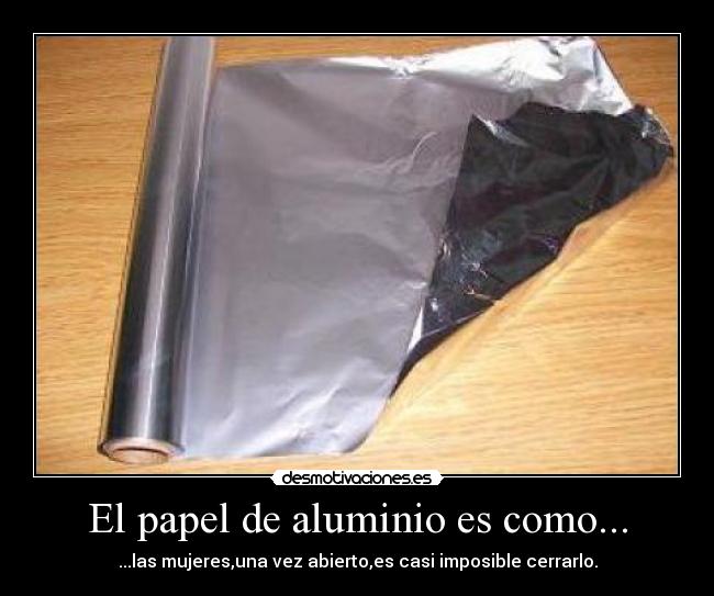 El papel de aluminio es como... - ...las mujeres,una vez abierto,es casi imposible cerrarlo.