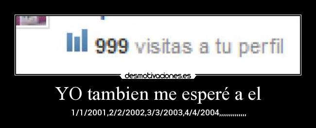 YO tambien me esperé a el - 1/1/2001,2/2/2002,3/3/2003,4/4/2004,,,,,,,,,,,,,,