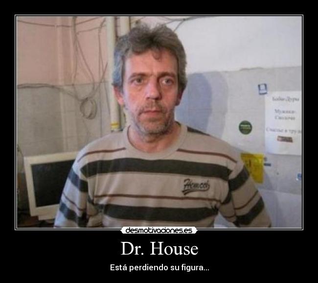 Dr. House - Está perdiendo su figura...