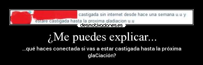 ¿Me puedes explicar... - ...qué haces conectada si vas a estar castigada hasta la próxima glaCiación?