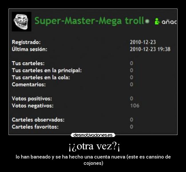 ¡¿otra vez?¡ - lo han baneado y se ha hecho una cuenta nueva (este es cansino de cojones)