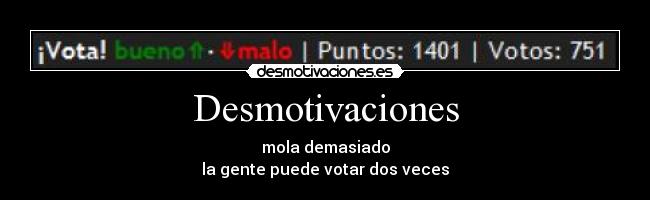 Desmotivaciones - mola demasiado
la gente puede votar dos veces