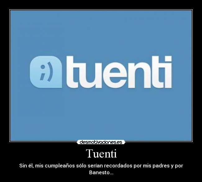 Tuenti - Sin él, mis cumpleaños sólo serían recordados por mis padres y por Banesto...