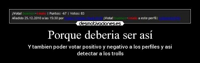 Porque deberia ser así - Y tambien poder votar positivo y negativo a los perfiles y asi detectar a los trolls