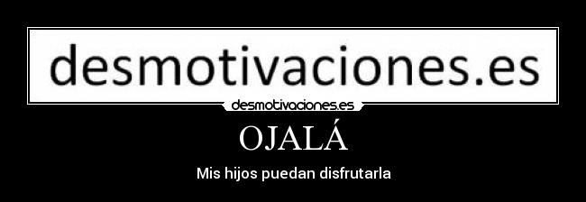 OJALÁ - Mis hijos puedan disfrutarla