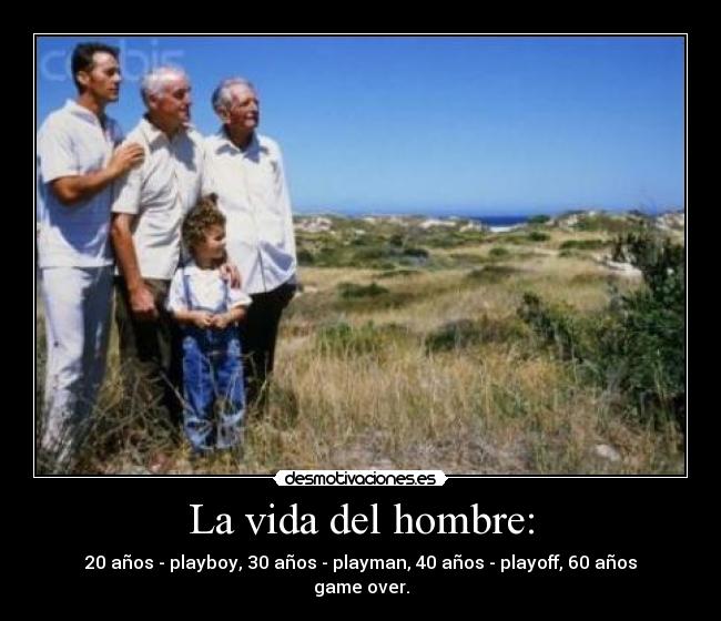 La vida del hombre: - 20 años - playboy, 30 años - playman, 40 años - playoff, 60 años game over.