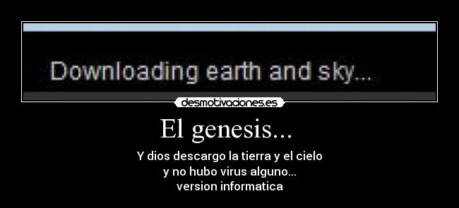 El genesis...  - Y dios descargo la tierra y el cielo
y no hubo virus alguno...
version informatica
