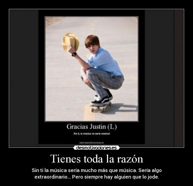 Tienes toda la razón - Sin ti la música sería mucho más que música. Sería algo
extraordinario... Pero siempre hay alguien que lo jode.