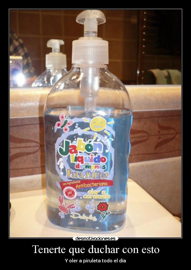 Tenerte que duchar con esto -