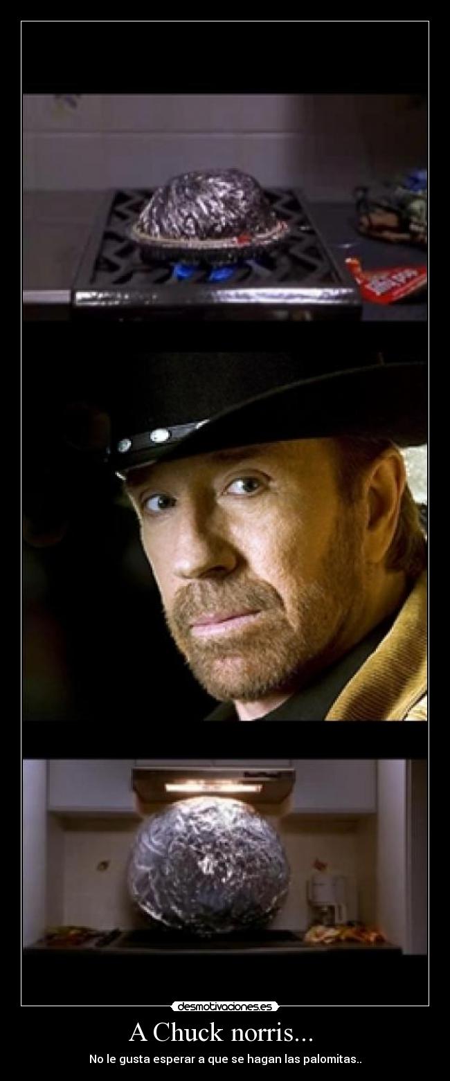 A Chuck norris...  - No le gusta esperar a que se hagan las palomitas..