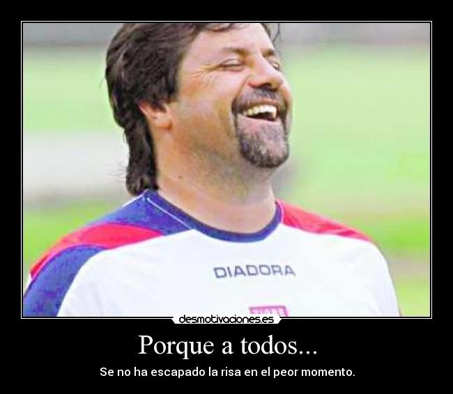 Porque a todos... - Se no ha escapado la risa en el peor momento.