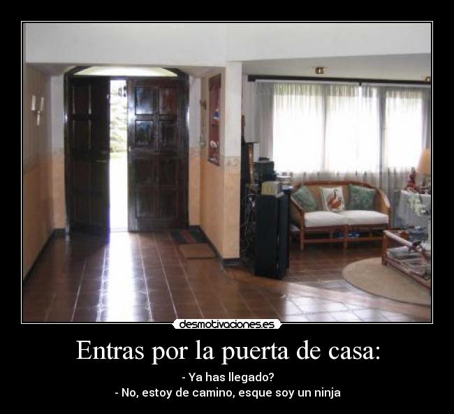 Entras por la puerta de casa: -