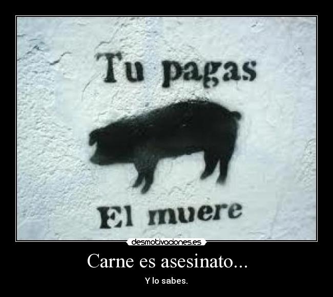 Carne es asesinato... - Y lo sabes.