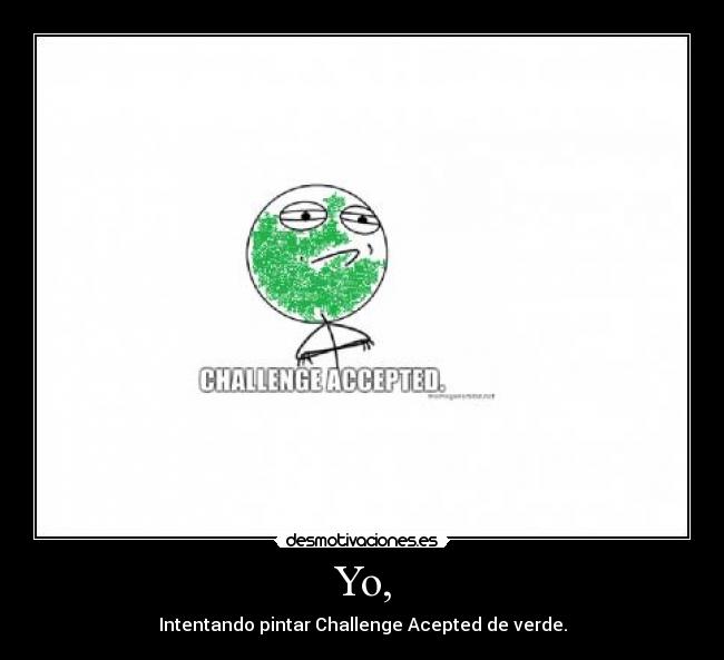 Yo, - Intentando pintar Challenge Acepted de verde.