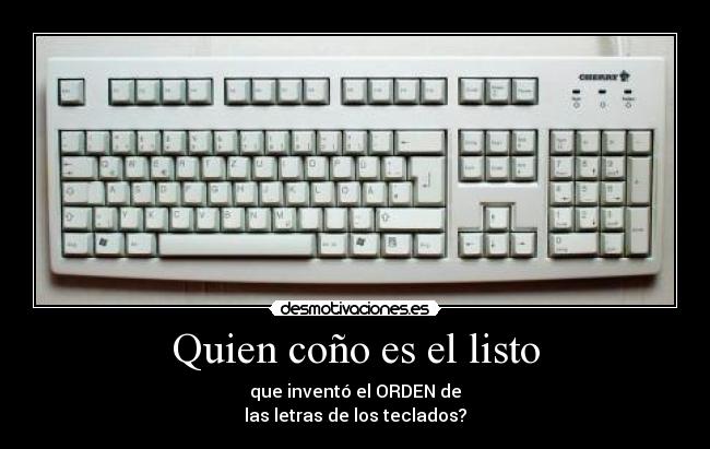 Quien coño es el listo - que inventó el ORDEN de
las letras de los teclados?
