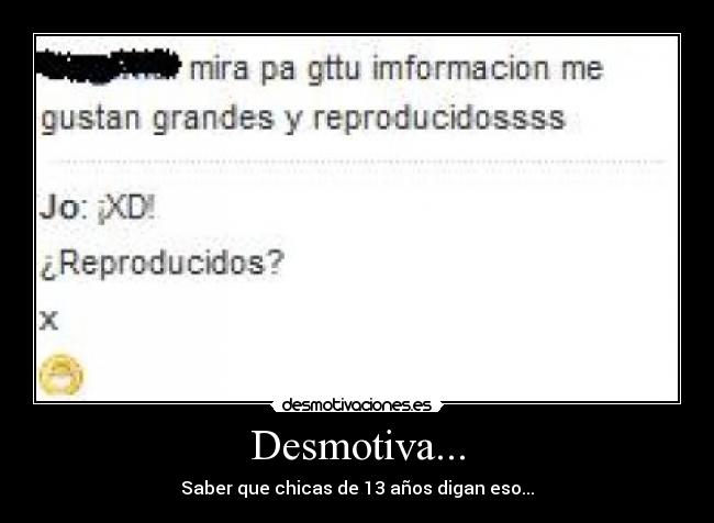 Desmotiva... - Saber que chicas de 13 años digan eso...