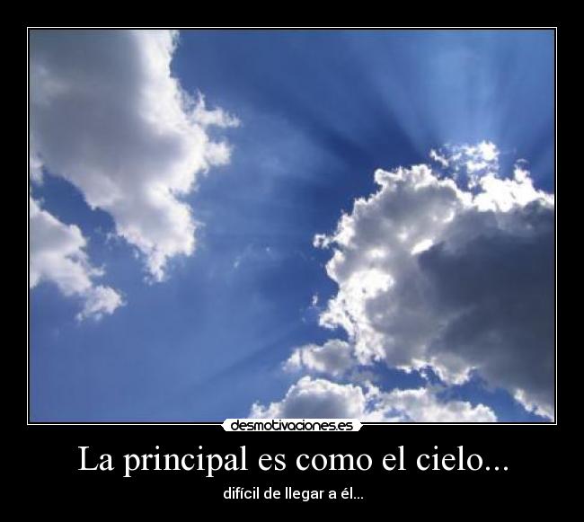 La principal es como el cielo... - difícil de llegar a él...