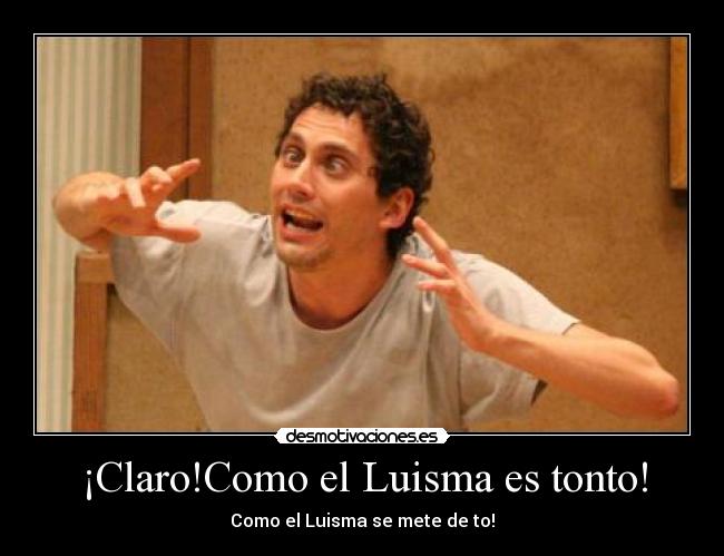 ¡Claro!Como el Luisma es tonto! - 