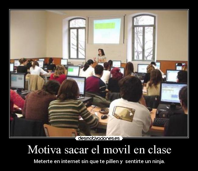 Motiva sacar el movil en clase - Meterte en internet sin que te pillen y  sentirte un ninja.