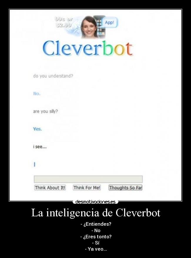 La inteligencia de Cleverbot - - ¿Entiendes?
- No
- ¿Eres tonto?
- Sí
- Ya veo...