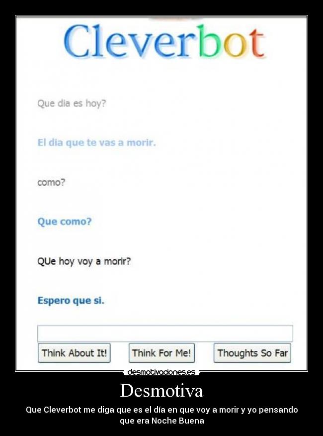 Desmotiva - Que Cleverbot me diga que es el día en que voy a morir y yo pensando
que era Noche Buena