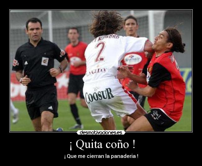 ¡ Quita coño ! - ¡ Que me cierran la panaderia !