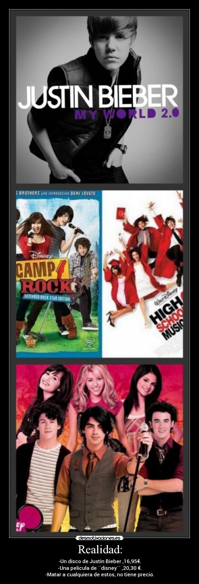 Realidad: - -Un disco de Justin Bieber ,16,95€.
-Una pelicula de ``disney´´ ,20,30 €.
-Matar a cualquiera de estos, no tiene precio.