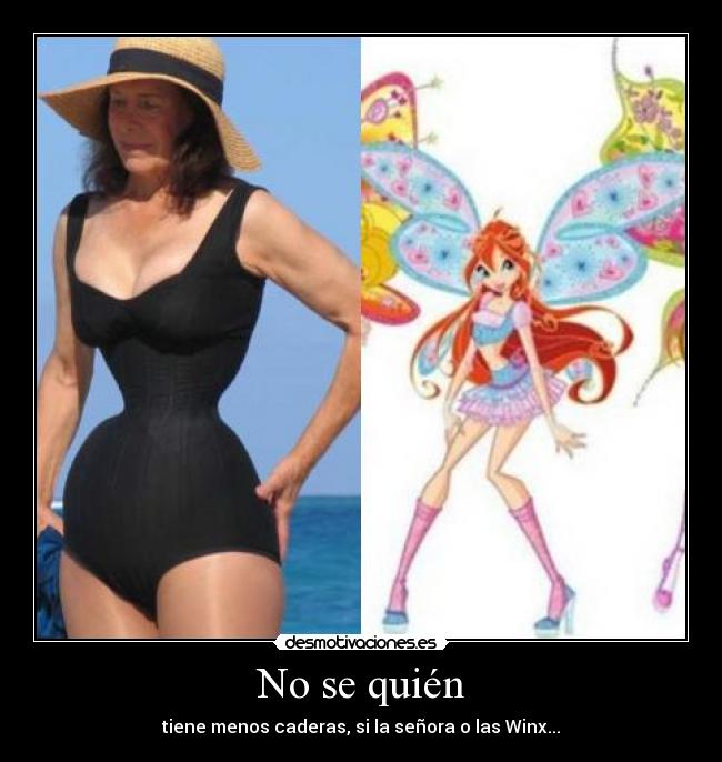 No se quién - tiene menos caderas, si la señora o las Winx...