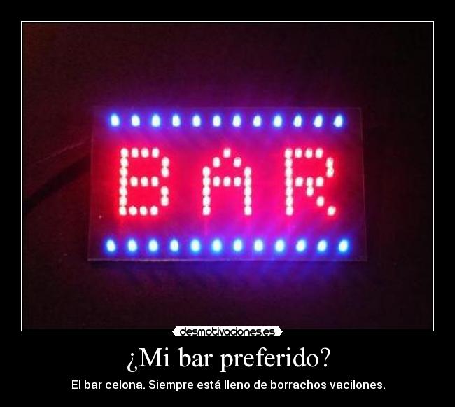 ¿Mi bar preferido? - El bar celona. Siempre está lleno de borrachos vacilones.