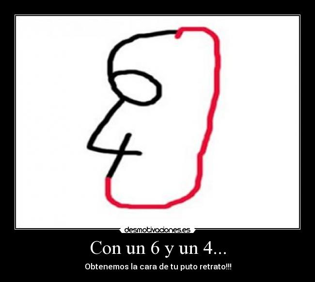 Con un 6 y un 4... - Obtenemos la cara de tu puto retrato!!!